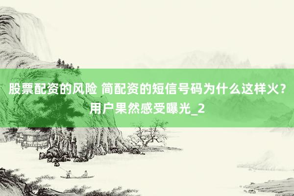 股票配资的风险 简配资的短信号码为什么这样火？用户果然感受曝光_2