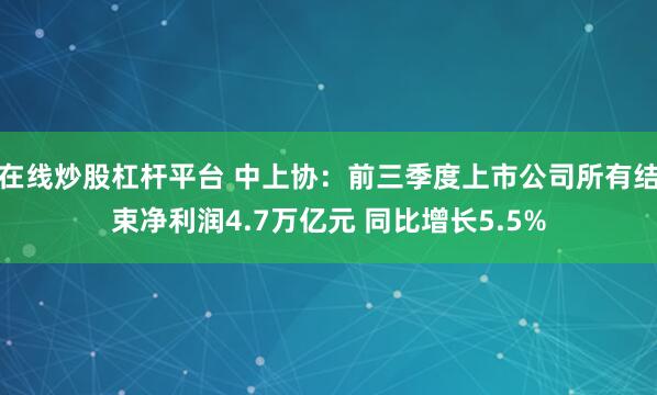 在线炒股杠杆平台 中上协：前三季度上市公司所有结束净利润4.7万亿元 同比增长5.5%