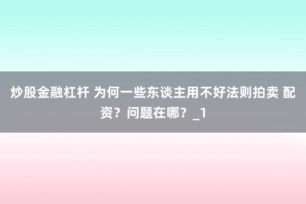 炒股金融杠杆 为何一些东谈主用不好法则拍卖 配资？问题在哪？_1
