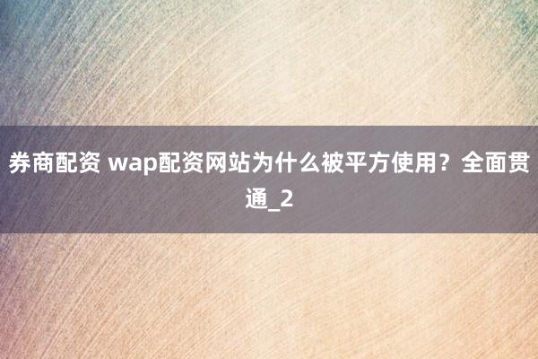 券商配资 wap配资网站为什么被平方使用？全面贯通_2
