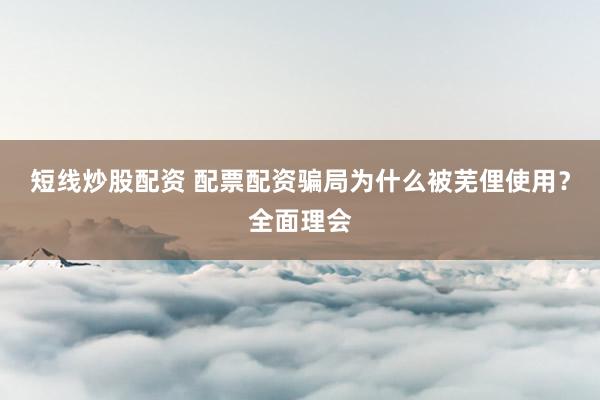 短线炒股配资 配票配资骗局为什么被芜俚使用？全面理会