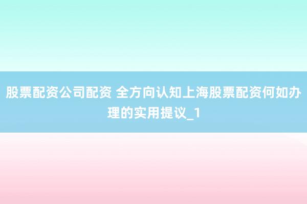 股票配资公司配资 全方向认知上海股票配资何如办理的实用提议_1