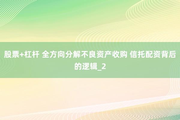 股票+杠杆 全方向分解不良资产收购 信托配资背后的逻辑_2